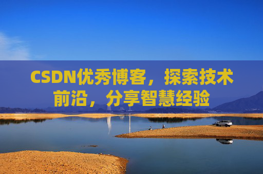CSDN优秀博客,探索技术前沿,分享智慧经验
