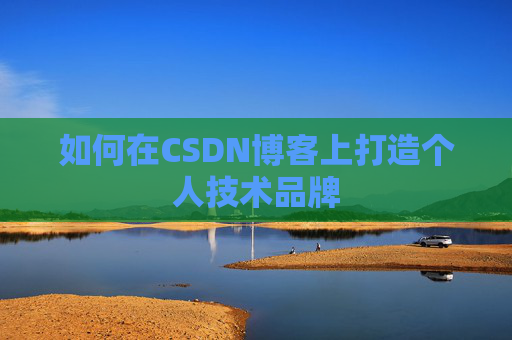 如何在CSDN博客上打造个人技术品牌